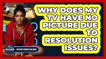 Why Does My TV Have No Picture Due To Resolution Issues? - NextGen Viewing and Audio
