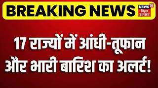 Weather Update : 17 राज्यों में आंधी-तूफान और भारी बारिश का अलर्ट! | IMD Alert |Top News | N18V