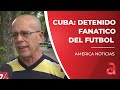 Famoso fanático del futbol en Cuba detenido en Bauta por las protestas en la isla