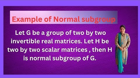 G is group of 2x2 invertible real matrices. H is 2X2 scalar matrix then H is normal subgroup of G.