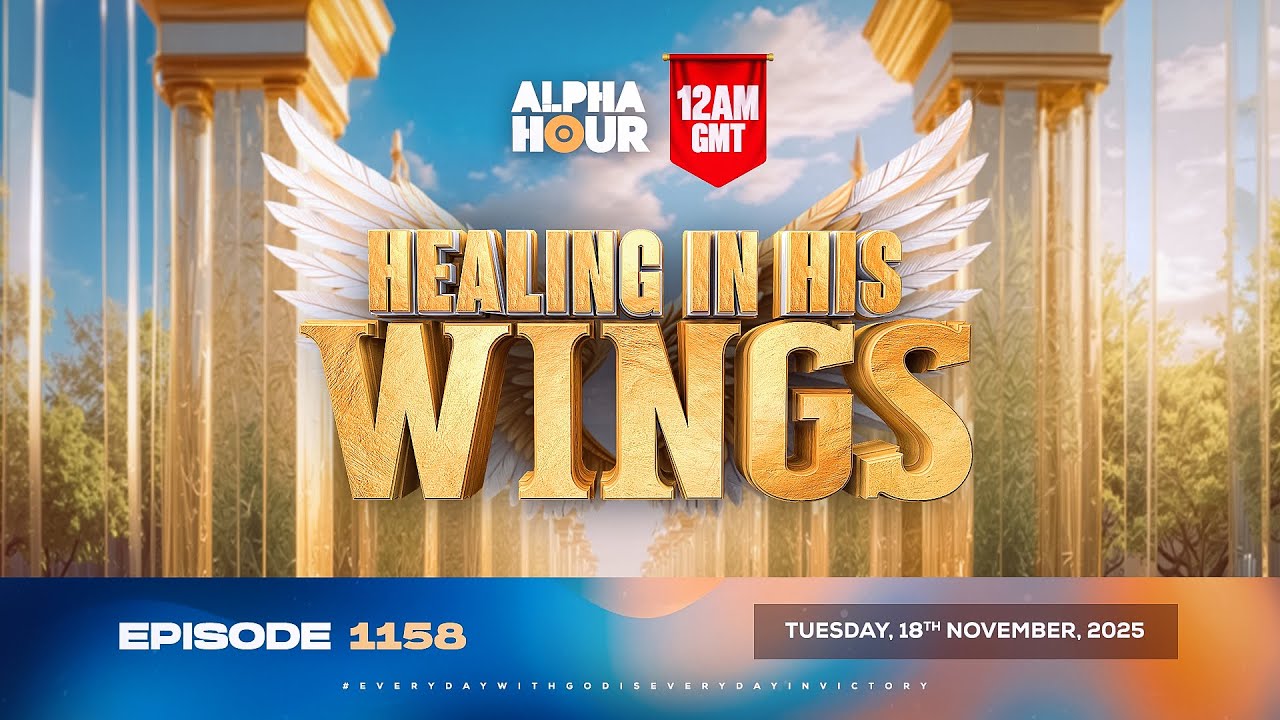 ALPHA HOUR EPISODE 1158 || HEALING IN HIS WINGS || TUESDAY, 18th NOVEMBER 2025