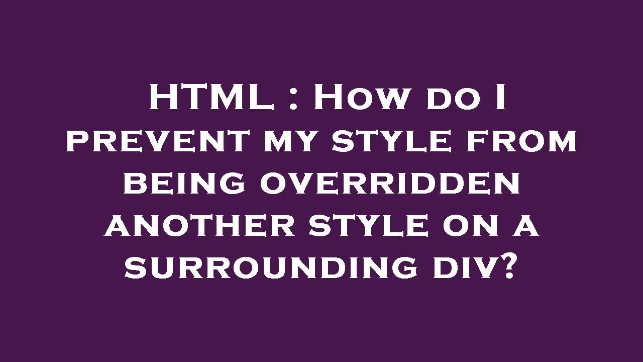 HTML How Do I Prevent My Style From Being Overridden Another Style On