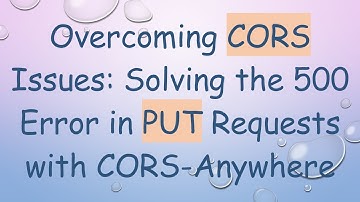 Overcoming CORS Issues: Solving the 500 Error in PUT Requests with CORS-Anywhere