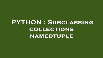 PYTHON : Subclassing collections namedtuple