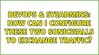 Famous DevOps & SysAdmins: How can I configure these two Sonicwalls to exchange traffic? Wealth