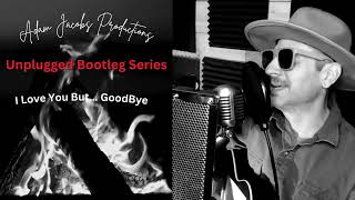 Adam Jacobs Music presents &quot;I Love You but Goodbye&quot; for his Unplugged Bootleg Series 5th Episode