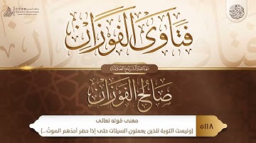 فتاوي الفوزان {{5118}} معنى قوله تعالى- (وليست التوبة للذين يعملون السيئات حتى إذا حضر …)الآية