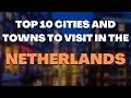 Top 10 cities and towns to visit in the netherlands