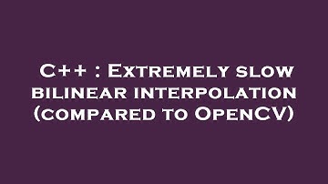 C++ : Extremely slow bilinear interpolation (compared to OpenCV)