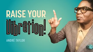 Raise Your Vibration! | Andre Taylor