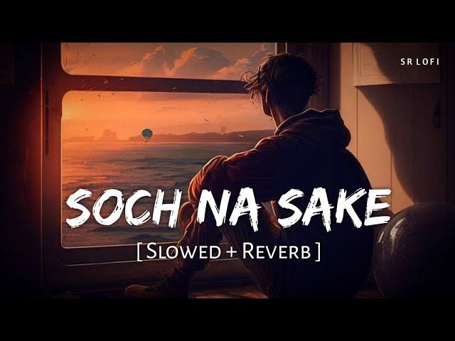 Soch Na Sake (Slowed + Reverb) | Arijit Singh, Tulsi Kumar, Amaal Mallik | Airlift | SR Lofi class=