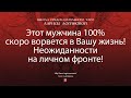 Этот мужчина 100% скоро ворвется в Вашу жизнь! Неожиданности на личном фронте!