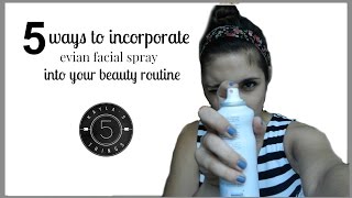 5 Ways to Incorporate Evian Facial Spray Into Your Beauty Routine
