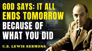 It All Comes to an End Tomorrow — Because of What You’ve Done | C.S Lewis Sermons