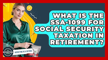 What Is The SSA-1099 For Social Security Taxation In Retirement? - Budgeting as a Retiree