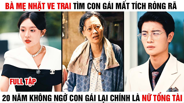 [Review Phim]Bà Mẹ Nhặt Ve Chai Tìm Con Gái Mất Tích Suốt 20 Năm Hóa Ra Con Gái Chính Là Nữ Tổng Tài