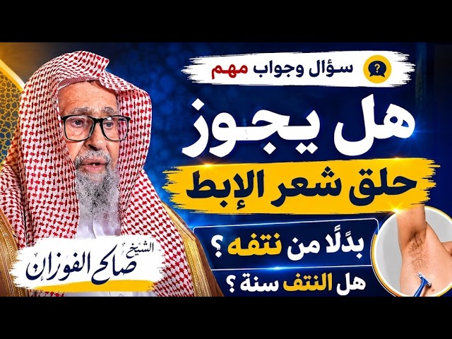 هل يجوز حلق شعر الإبط بدلًا من نتفه؟  إجابة الشيخ صالح الفوزان تحسم الأمر!