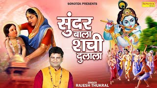 सुंदर बाला शची दुलाला || Sunder Baba Shachi Dulala || Rajesh Thukral || Krishan Bhajan 2023