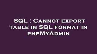 SQL : Cannot export table in SQL format in phpMyAdmin