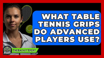 What Table Tennis Grips Do Advanced Players Use? - The Racket Xpert
