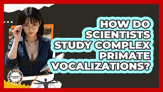 How Do Scientists Study Complex Primate Vocalizations? - Anthropology Insights