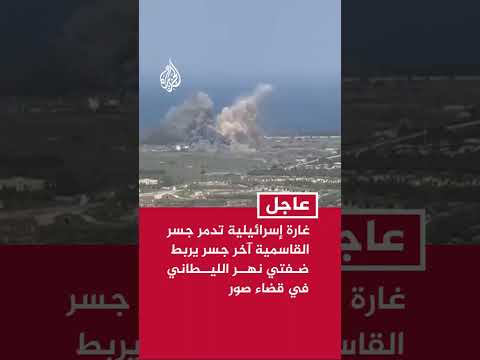 غارة إسرائيلية تدمر جسر القاسمية آخر جسر يربط ضفتي نهر الليطاني في قضاء صور