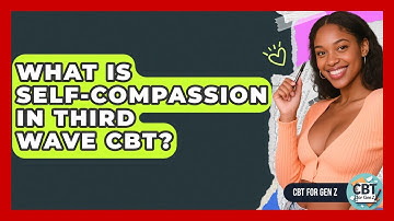 What Is Self-Compassion In Third Wave CBT? - CBT for Gen Z