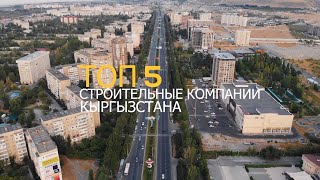 ТОП 5 СТРОИТЕЛЬНЫХ КОМПАНИЙ КЫРГЫЗСТАНА!!! Какая строительная компания всё таки лучшая?