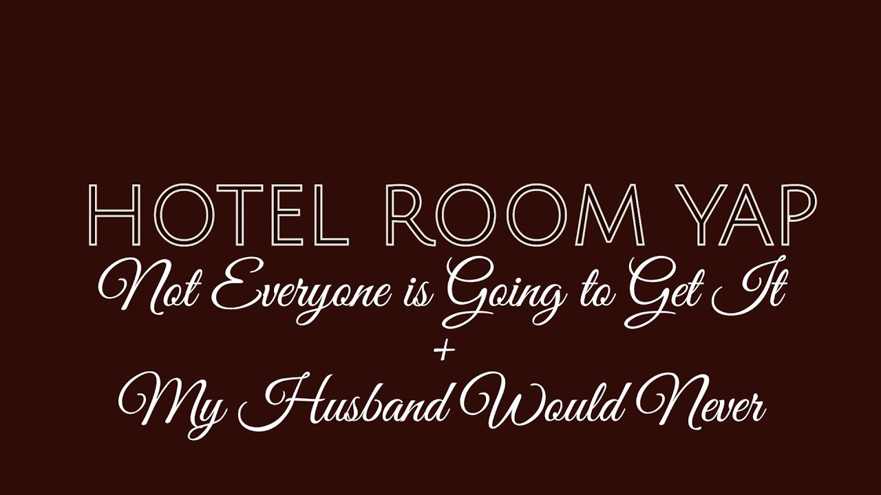Hotel Room Yap: Not Everyone Is Going to Get It + My Husband Would Never