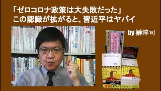 「ゼロコロナ政策は大失敗だった」この認識が拡がると、習近平はヤバイ　by榊淳司