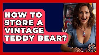 How To Store A Vintage Teddy Bear? - Collectible Dolls and Toys