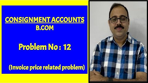 Consignment accounts for B Com students - Problem no 12 (Problem on invoice price)