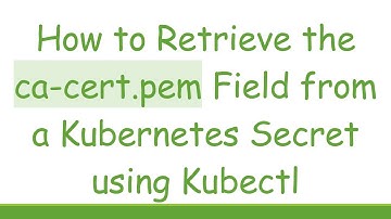 How to Retrieve the ca-cert.pem Field from a Kubernetes Secret using Kubectl