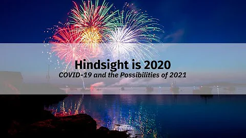 Hindsight is 2020 - COVID-19 and the Possibilities of 2021