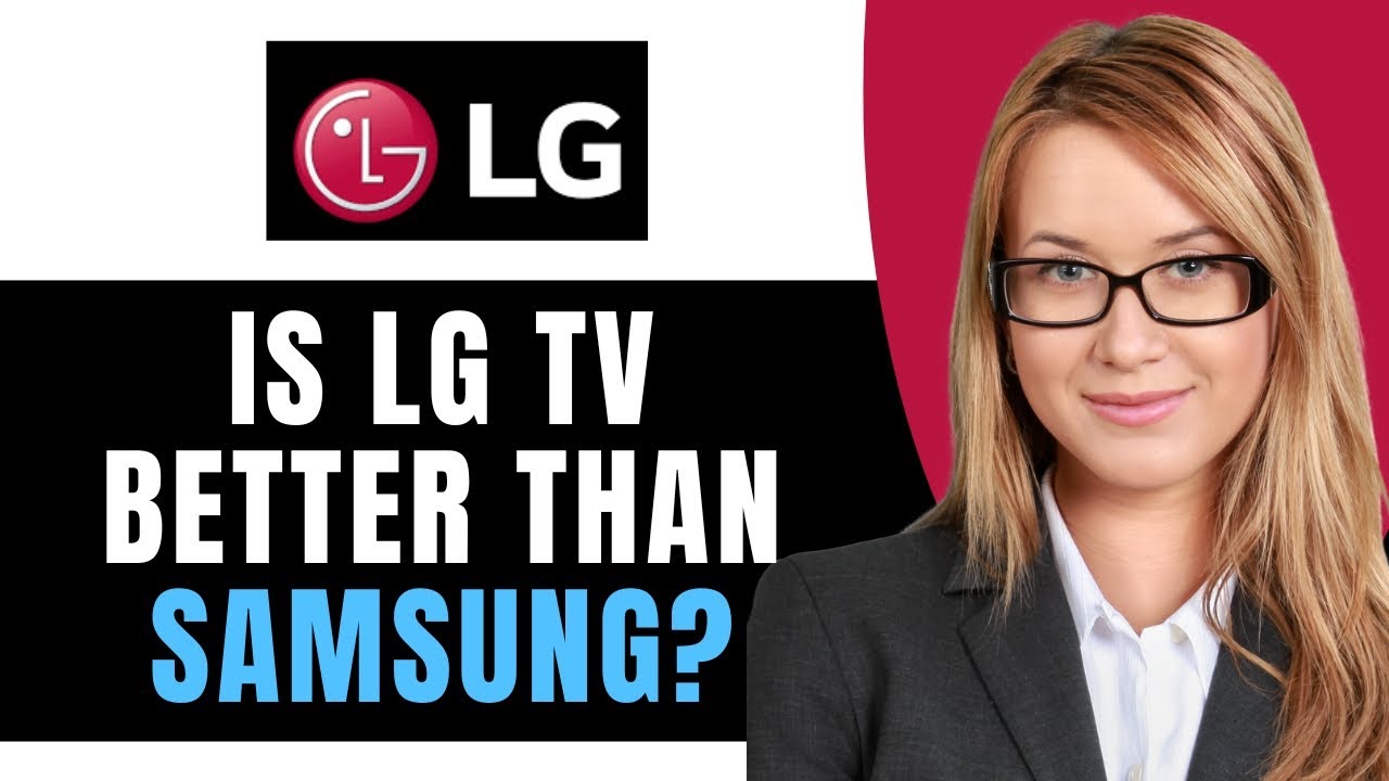 Is LG TV Better Than Samsung?