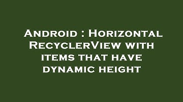 Android : Horizontal RecyclerView with items that have dynamic height