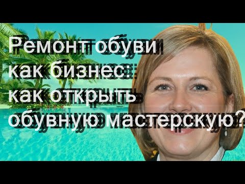 Ремонт обуви как бизнес: как открыть обувную мастерскую?