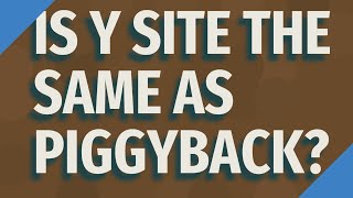 Is Y Site The Same As Piggyback?