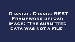 Django : Django REST Framework upload image: "The submitted data was not a file"