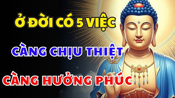 Phật Dạy: Sống Ở Đời Có 5 Việc Càng Chịu Thiệt Càng Nhận Nhiều Phúc Đức