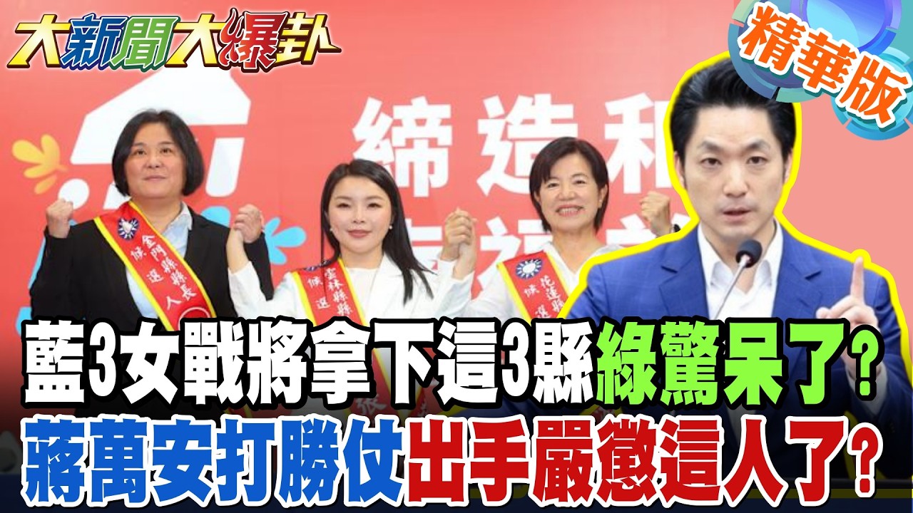 藍3女戰將拿下這3縣綠驚呆了?蔣萬安打勝仗出手嚴懲這人了?【大新聞大爆卦】精華版4@大新聞大爆卦HotNewsTalk