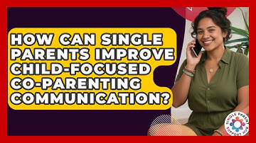 How Can Single Parents Improve Child-focused Co-parenting Communication? - Single Parent Support Hub