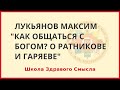 Как общаться с Богом О Ратникове и Гаряеве. Лукьянов Максим