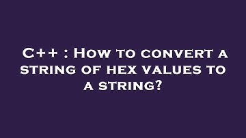 C++ : How to convert a string of hex values to a string?