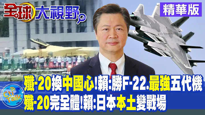 殲-20換中國心!賴:勝F-22.最強五代機｜殲-20完全體!賴:日本本土變戰場【全球大視野 】20230704精華版 @Global_Vision - 天天要聞