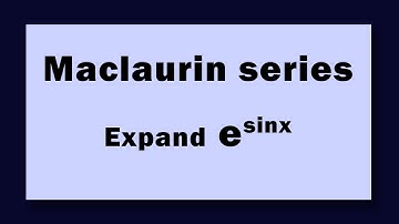Maclaurin series Expand e^sinx
