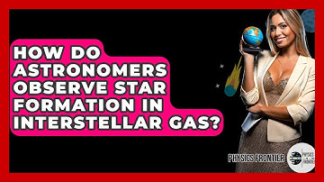 How Do Astronomers Observe Star Formation In Interstellar Gas? - Physics Frontier