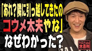 【切り抜き】「あれ？隣に引っ越してきたのコウメ太夫やな」 なぜわかった？