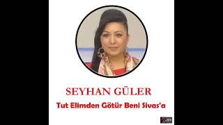 Seyhan Güler-Tut Elimden Götür Beni Sivas'a