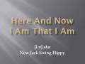 Here and now  i am that i am